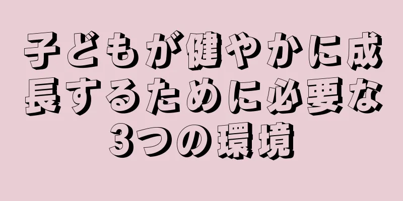 子どもが健やかに成長するために必要な3つの環境