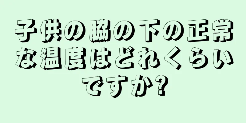 子供の脇の下の正常な温度はどれくらいですか?