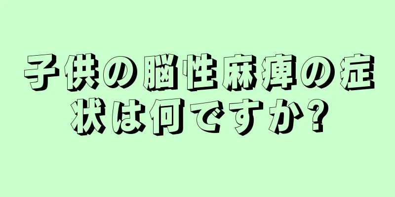 子供の脳性麻痺の症状は何ですか?