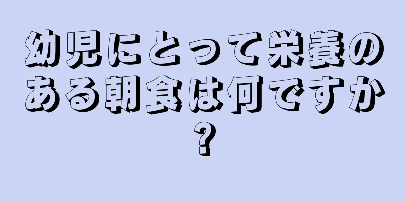 幼児にとって栄養のある朝食は何ですか?