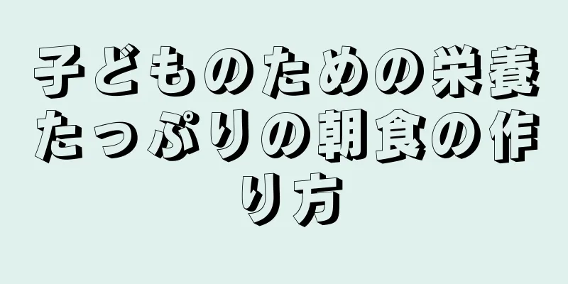 子どものための栄養たっぷりの朝食の作り方