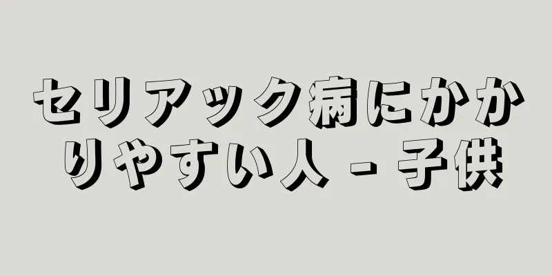 セリアック病にかかりやすい人 - 子供