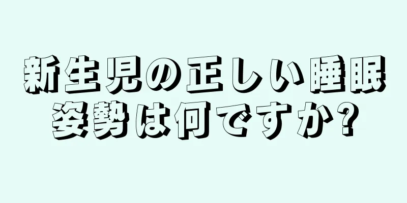 新生児の正しい睡眠姿勢は何ですか?