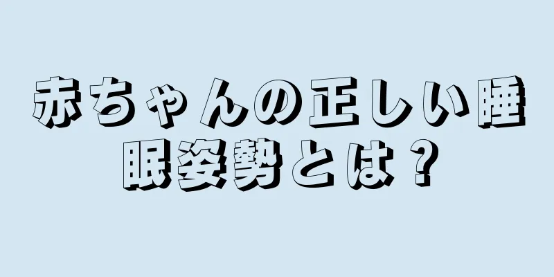 赤ちゃんの正しい睡眠姿勢とは？