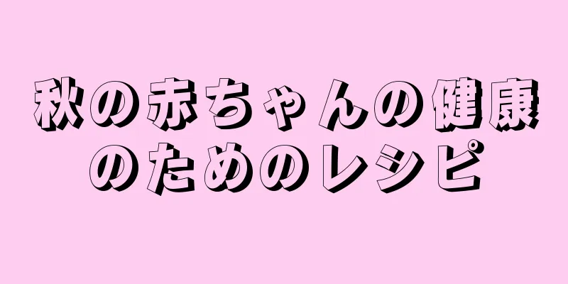 秋の赤ちゃんの健康のためのレシピ