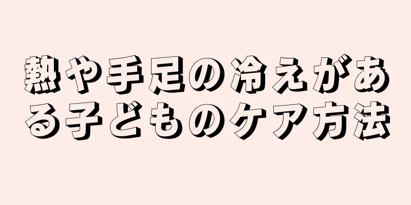 熱や手足の冷えがある子どものケア方法