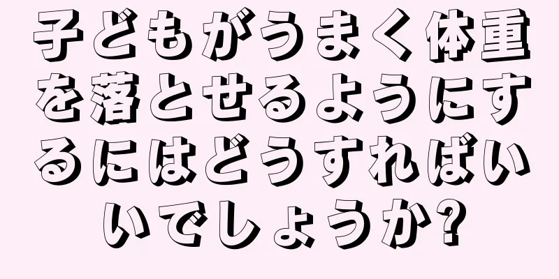 子どもがうまく体重を落とせるようにするにはどうすればいいでしょうか?