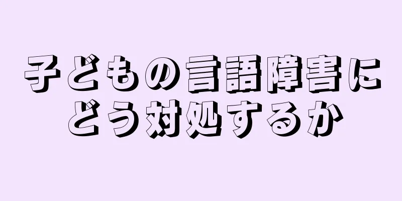 子どもの言語障害にどう対処するか