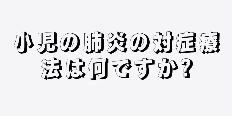 小児の肺炎の対症療法は何ですか?