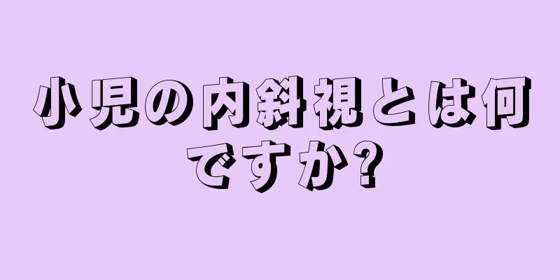 小児の内斜視とは何ですか?