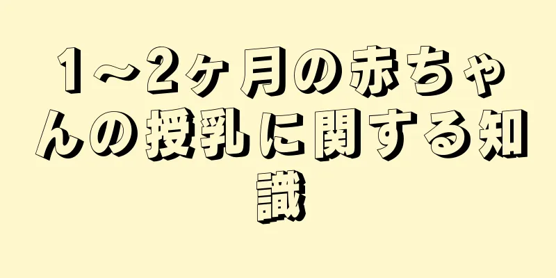 1～2ヶ月の赤ちゃんの授乳に関する知識