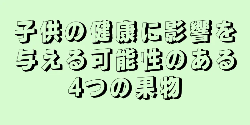 子供の健康に影響を与える可能性のある4つの果物