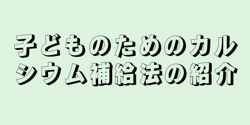 子どものためのカルシウム補給法の紹介