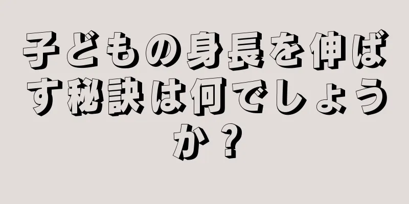 子どもの身長を伸ばす秘訣は何でしょうか？