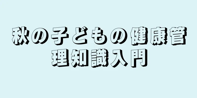 秋の子どもの健康管理知識入門