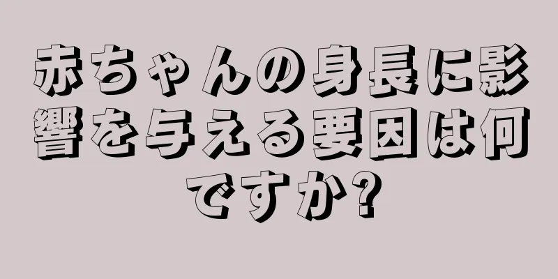 赤ちゃんの身長に影響を与える要因は何ですか?
