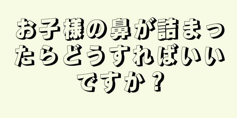 お子様の鼻が詰まったらどうすればいいですか？