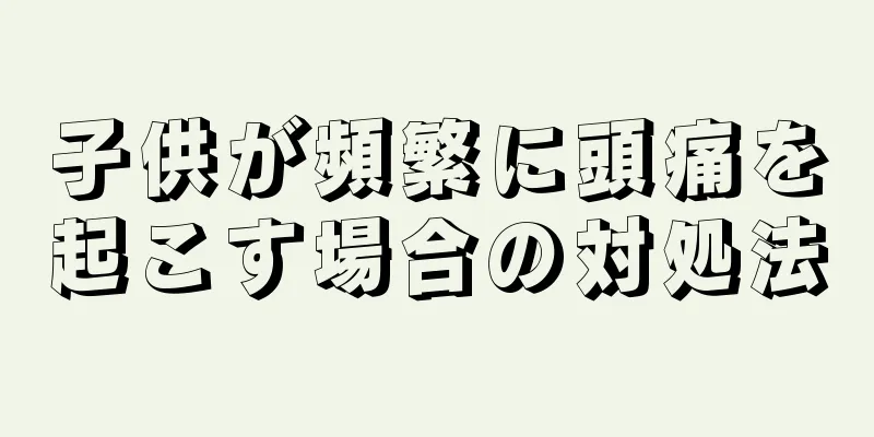 子供が頻繁に頭痛を起こす場合の対処法