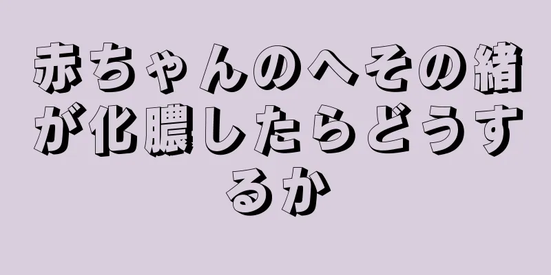 赤ちゃんのへその緒が化膿したらどうするか