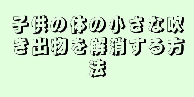 子供の体の小さな吹き出物を解消する方法
