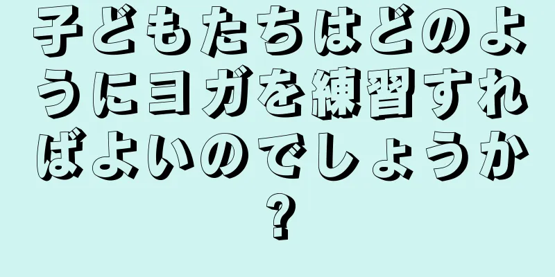 子どもたちはどのようにヨガを練習すればよいのでしょうか?