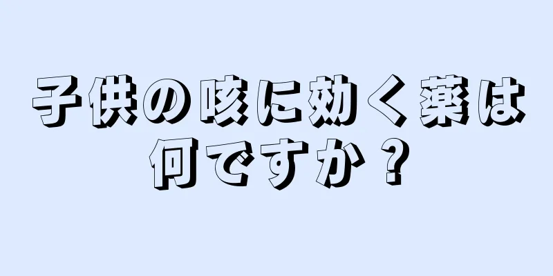 子供の咳に効く薬は何ですか？