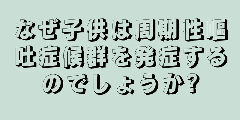 なぜ子供は周期性嘔吐症候群を発症するのでしょうか?