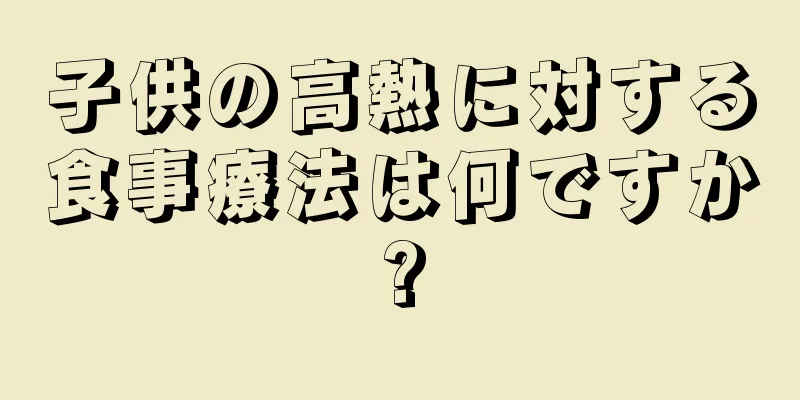 子供の高熱に対する食事療法は何ですか?