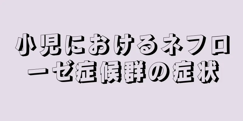 小児におけるネフローゼ症候群の症状