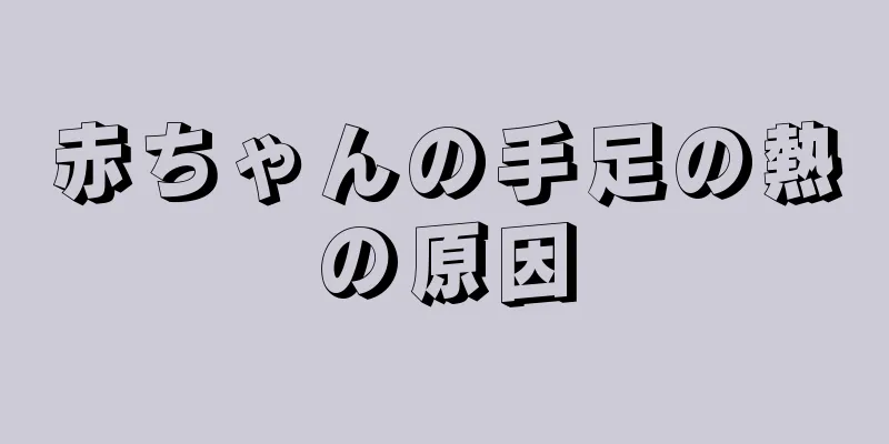 赤ちゃんの手足の熱の原因