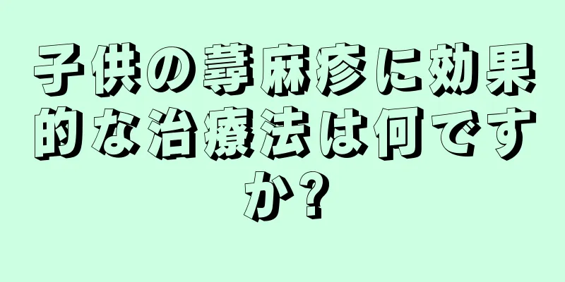 子供の蕁麻疹に効果的な治療法は何ですか?