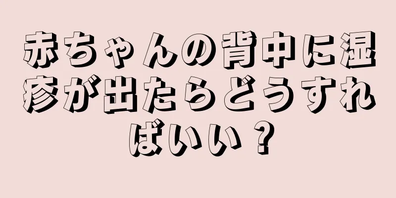 赤ちゃんの背中に湿疹が出たらどうすればいい？