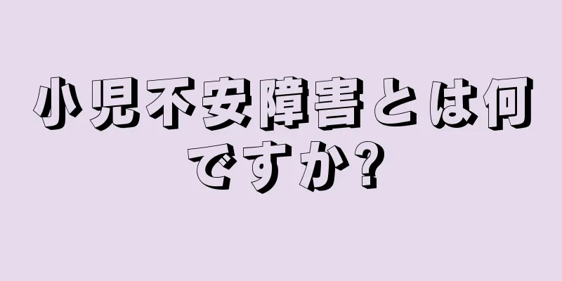 小児不安障害とは何ですか?