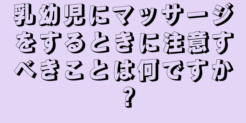 乳幼児にマッサージをするときに注意すべきことは何ですか？
