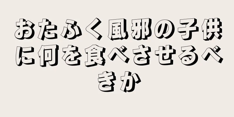 おたふく風邪の子供に何を食べさせるべきか