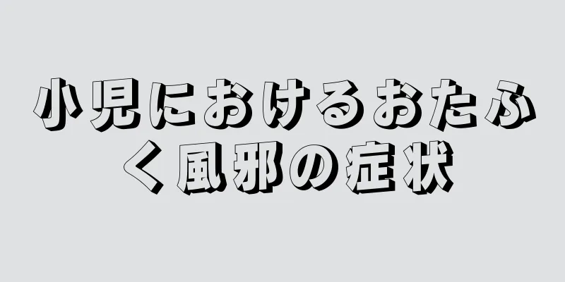 小児におけるおたふく風邪の症状