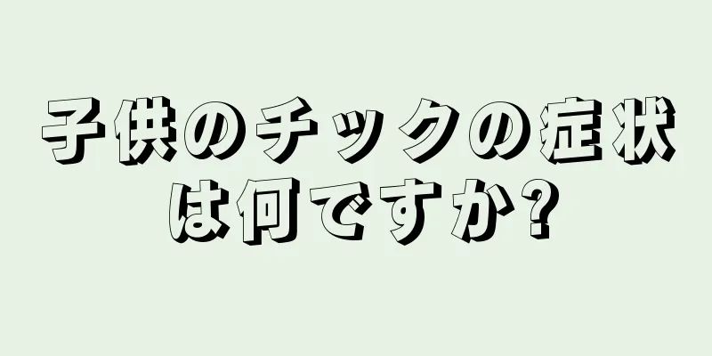 子供のチックの症状は何ですか?