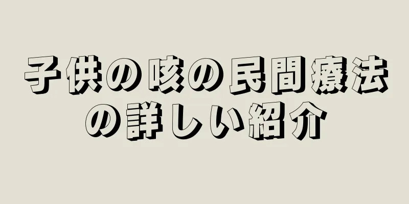 子供の咳の民間療法の詳しい紹介