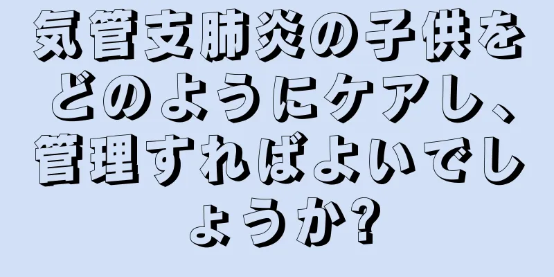 気管支肺炎の子供をどのようにケアし、管理すればよいでしょうか?