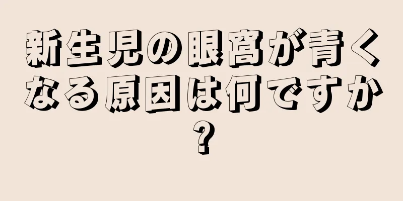新生児の眼窩が青くなる原因は何ですか?