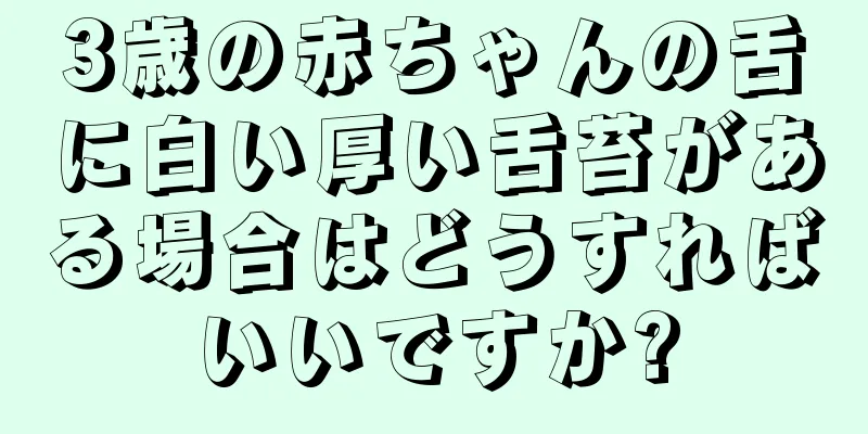 3歳の赤ちゃんの舌に白い厚い舌苔がある場合はどうすればいいですか?