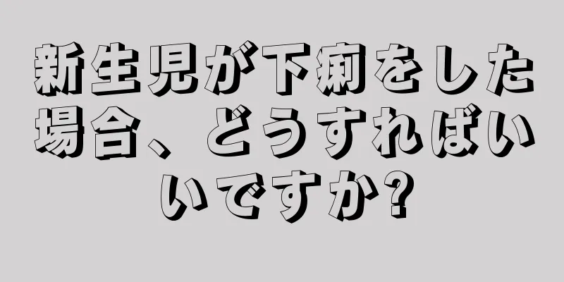 新生児が下痢をした場合、どうすればいいですか?