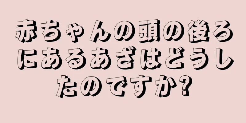 赤ちゃんの頭の後ろにあるあざはどうしたのですか?