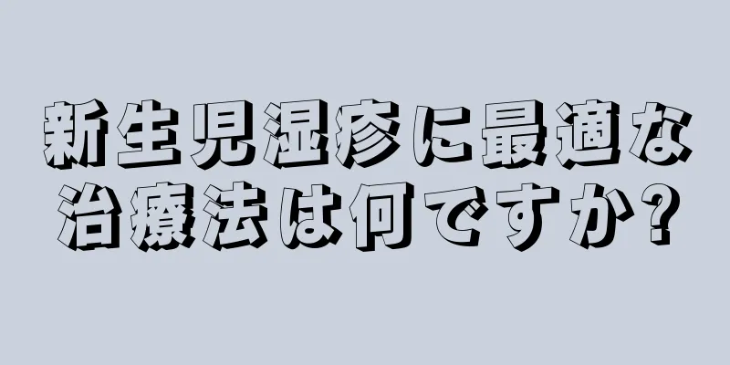 新生児湿疹に最適な治療法は何ですか?