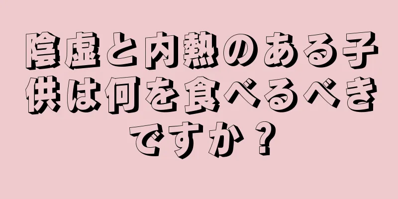 陰虚と内熱のある子供は何を食べるべきですか？