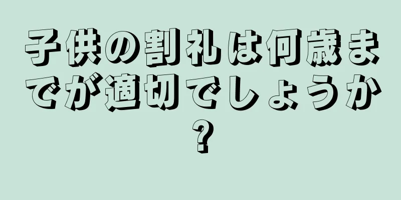 子供の割礼は何歳までが適切でしょうか?