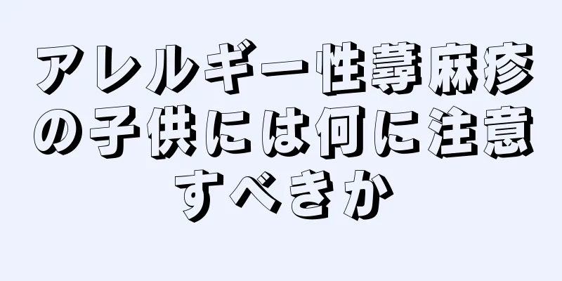 アレルギー性蕁麻疹の子供には何に注意すべきか