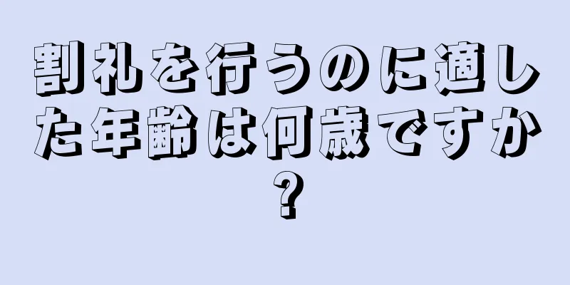 割礼を行うのに適した年齢は何歳ですか?