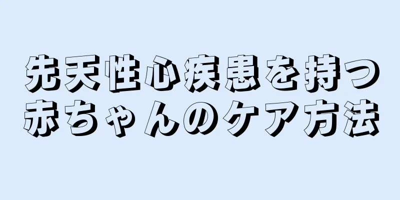 先天性心疾患を持つ赤ちゃんのケア方法