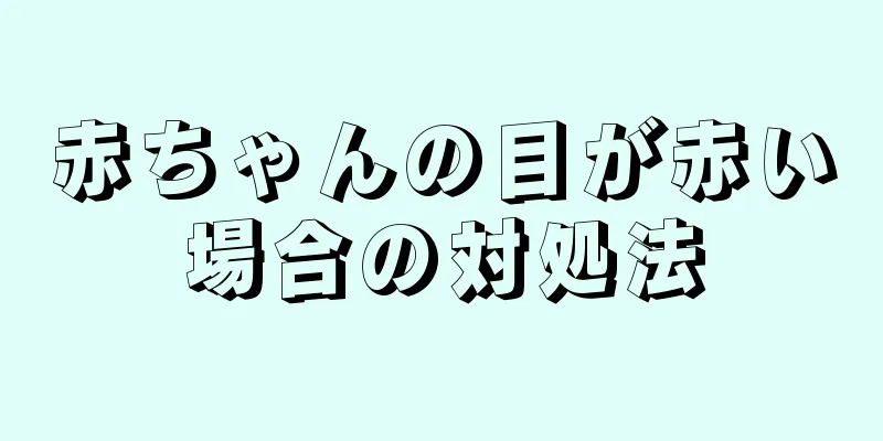 赤ちゃんの目が赤い場合の対処法